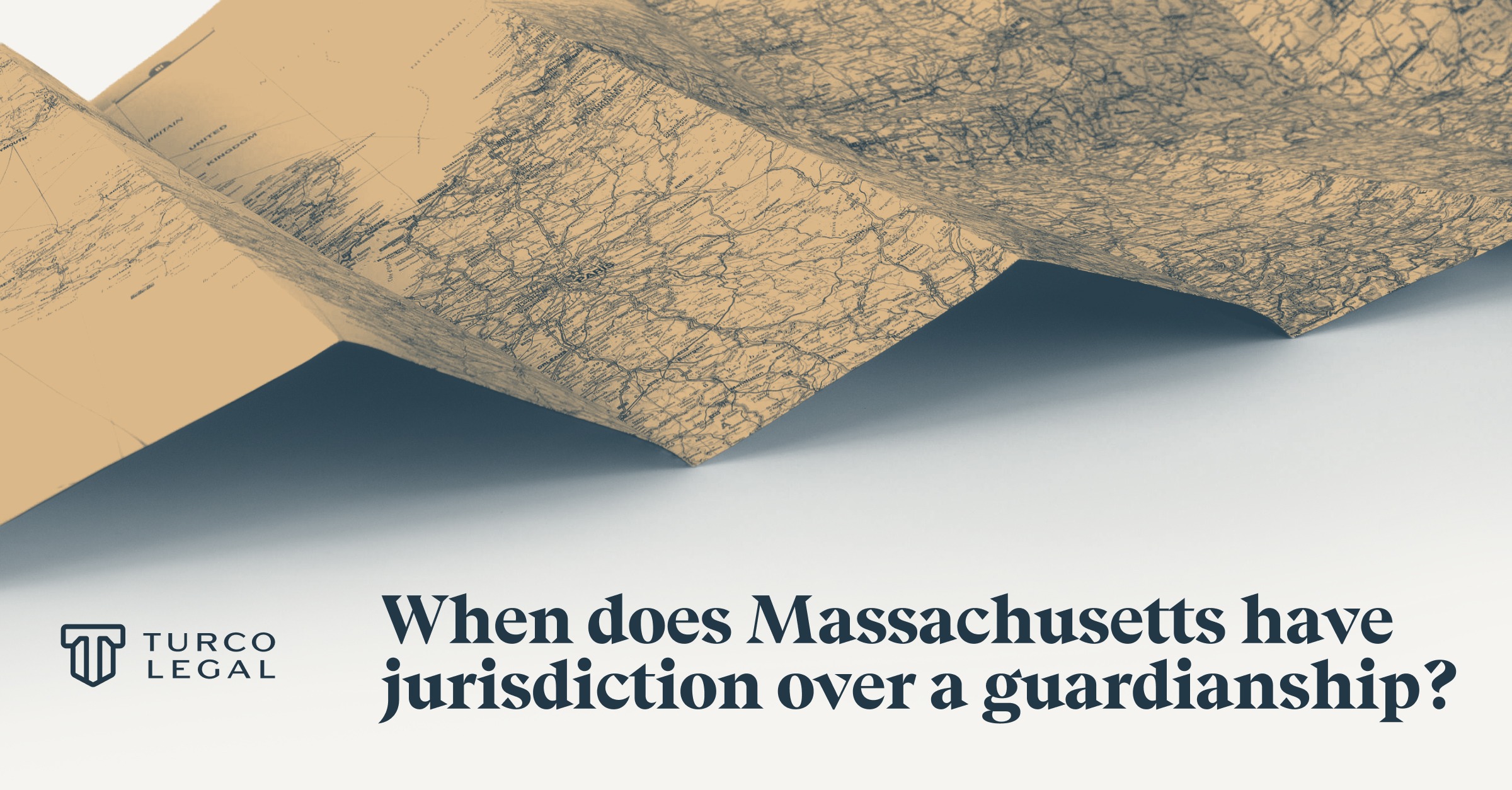 Post 2026-7-3-MA-Jurisdiction-over-guardianship-1200×627 Turco Legal: When does Massachusetts have guardianship jurisdiction? A partially folded old world map.